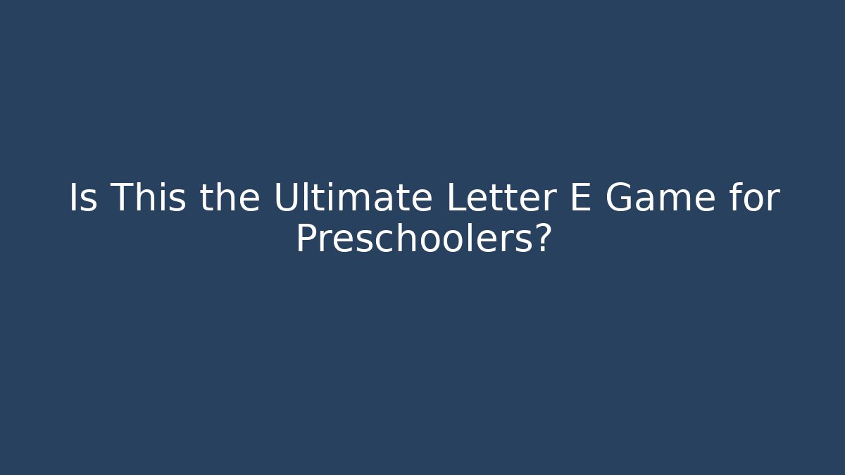 Is This the Ultimate Letter E Game for Preschoolers?