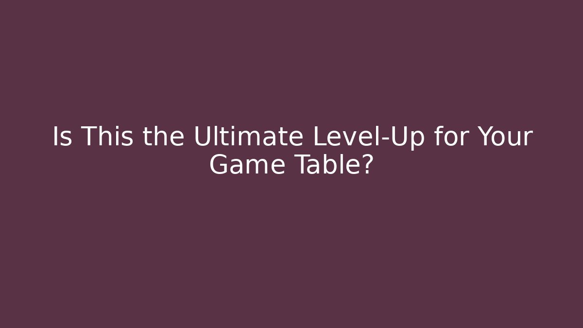 Is This the Ultimate Level-Up for Your Game Table?