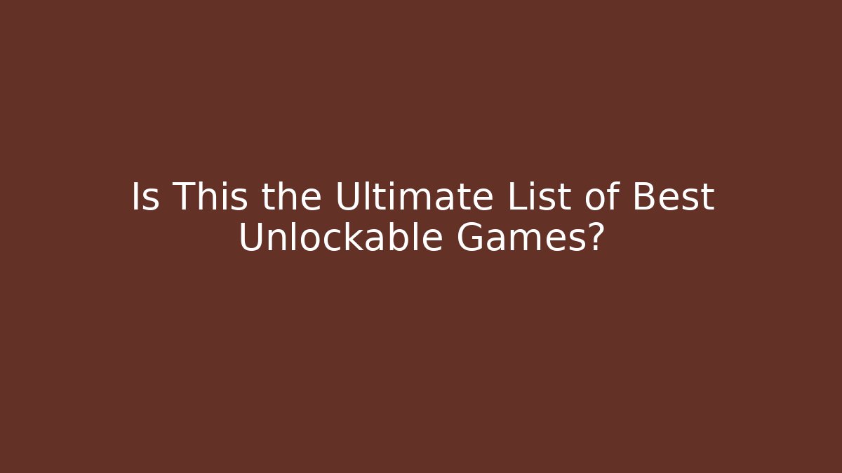 Is This the Ultimate List of Best Unlockable Games?