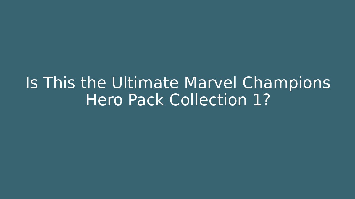 Is This the Ultimate Marvel Champions Hero Pack Collection 1?