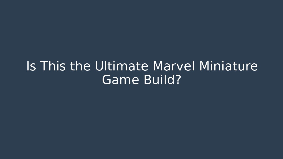 Is This the Ultimate Marvel Miniature Game Build?