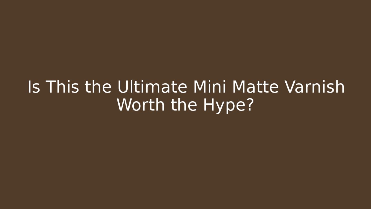 Is This the Ultimate Mini Matte Varnish Worth the Hype?