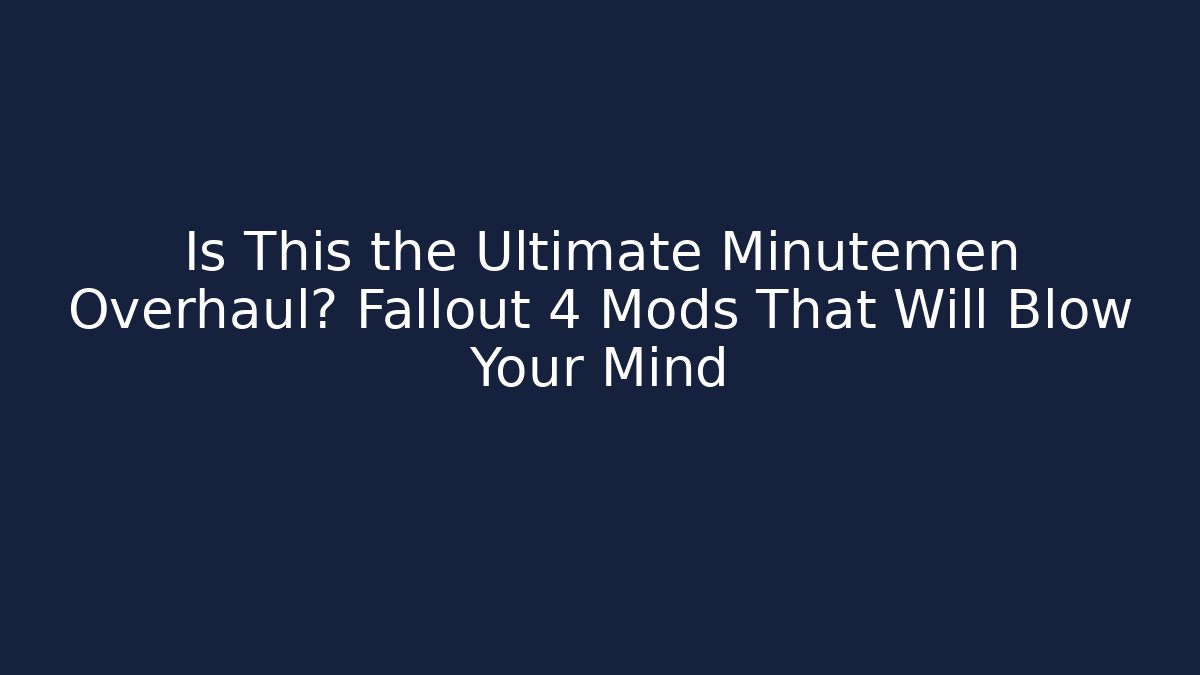 Is This the Ultimate Minutemen Overhaul? Fallout 4 Mods That Will Blow Your Mind