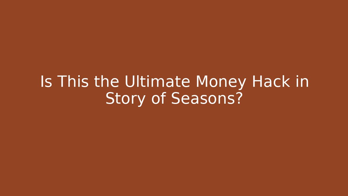 Is This the Ultimate Money Hack in Story of Seasons?