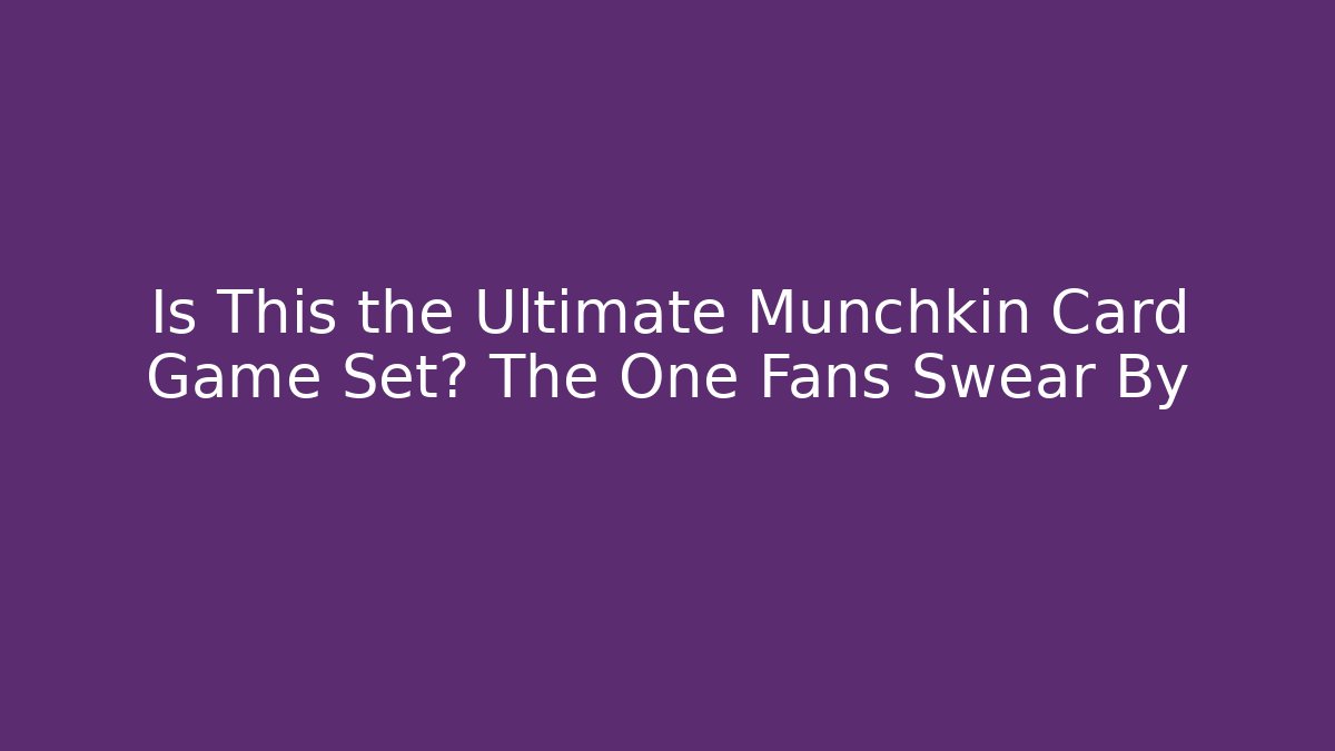 Is This the Ultimate Munchkin Card Game Set? The One Fans Swear By