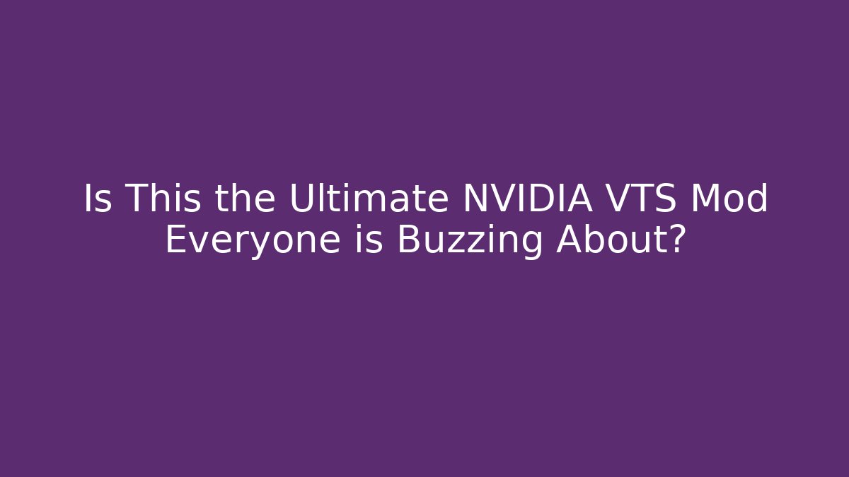 Is This the Ultimate NVIDIA VTS Mod Everyone is Buzzing About?
