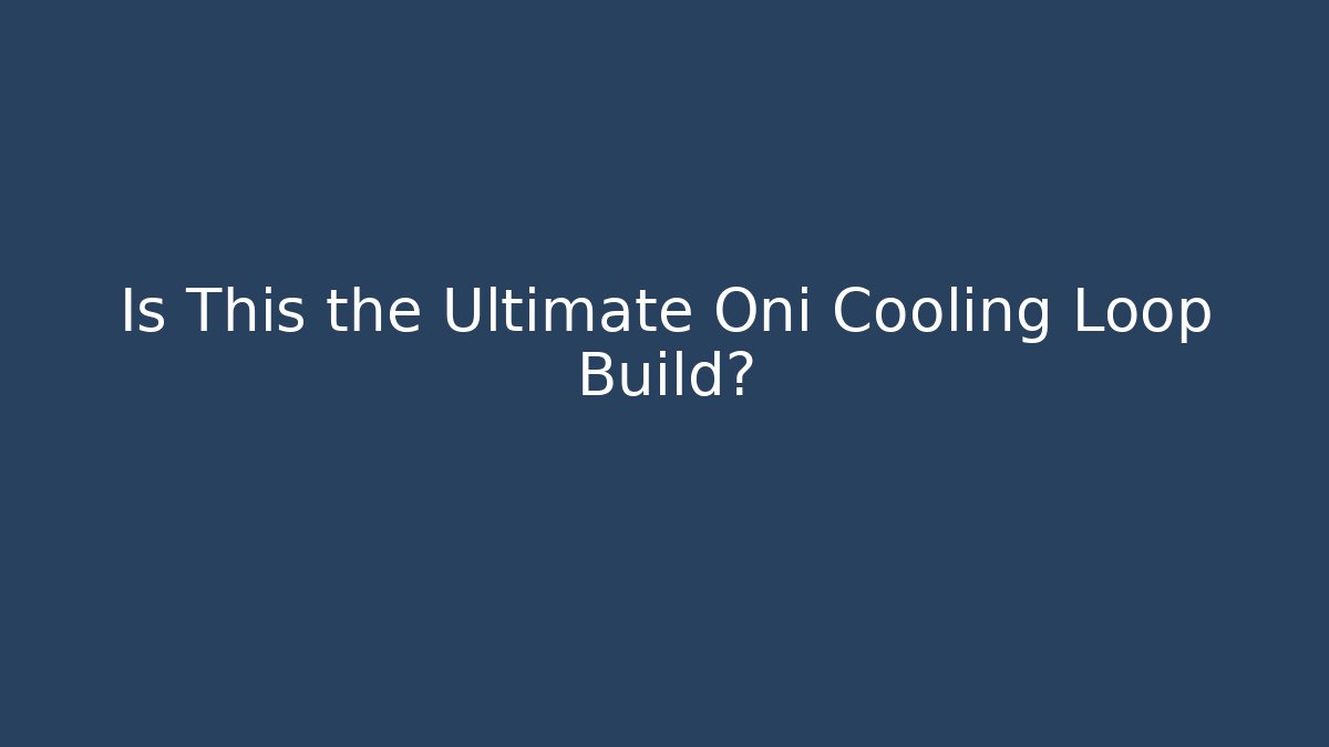 Is This the Ultimate Oni Cooling Loop Build?