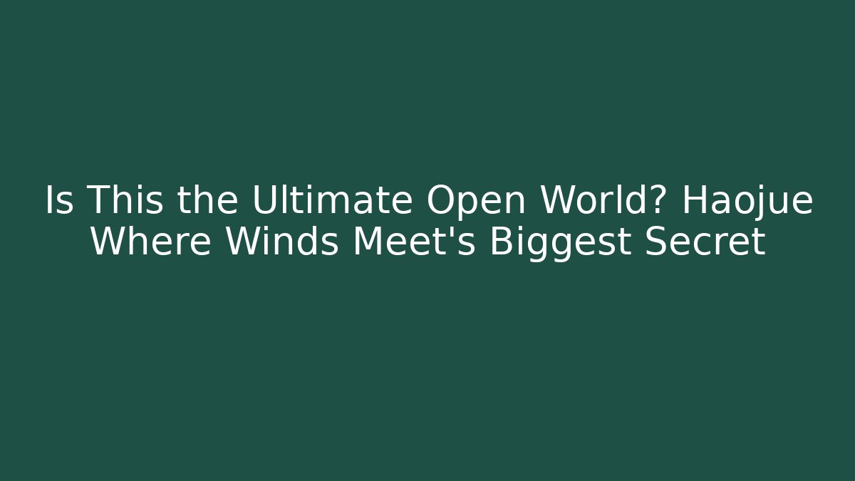 Is This the Ultimate Open World? Haojue Where Winds Meet's Biggest Secret