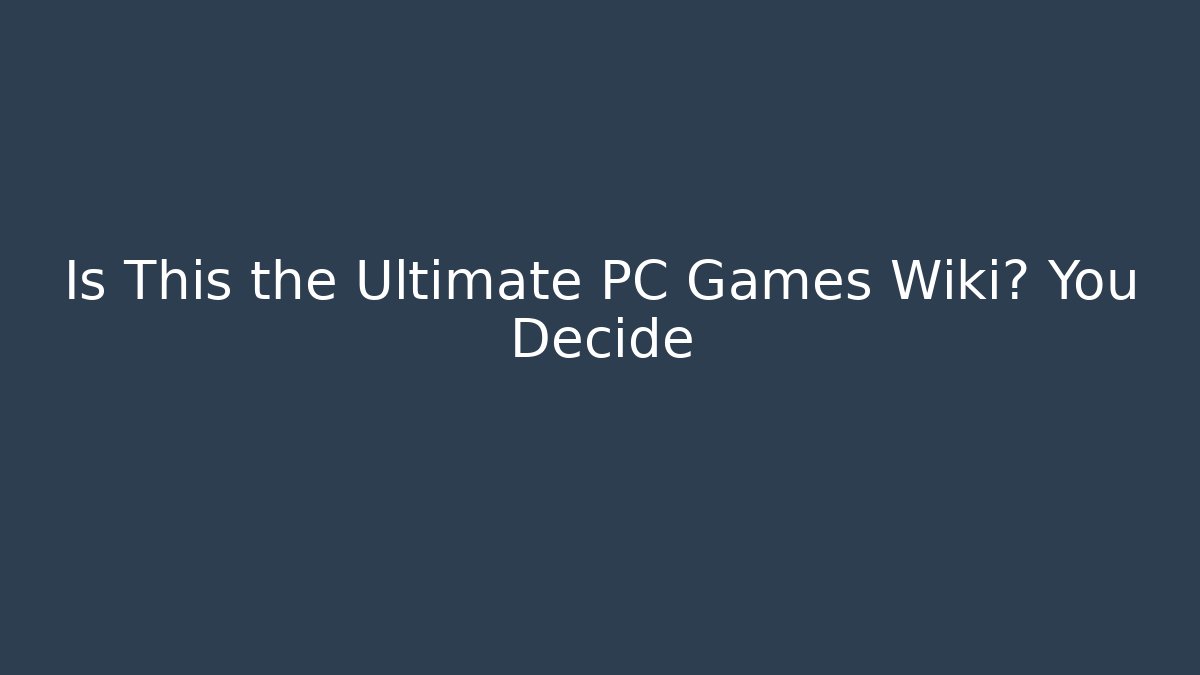 Is This the Ultimate PC Games Wiki? You Decide