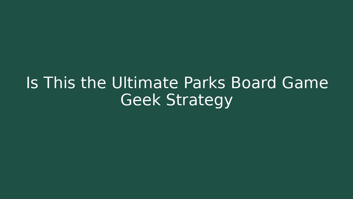 Is This the Ultimate Parks Board Game Geek Strategy