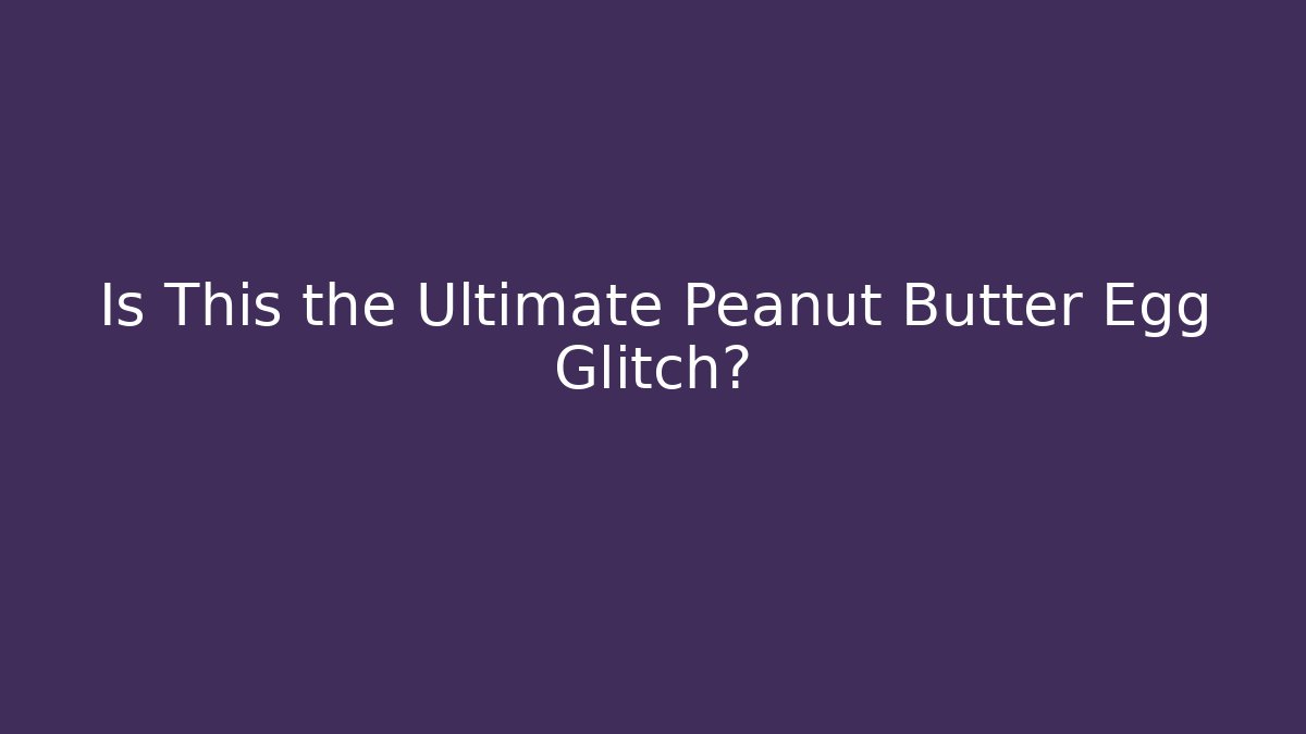 Is This the Ultimate Peanut Butter Egg Glitch?