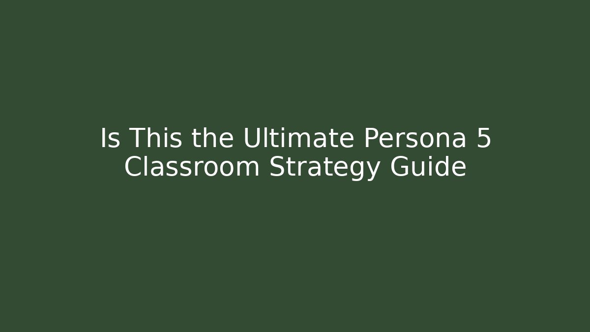 Is This the Ultimate Persona 5 Classroom Strategy Guide