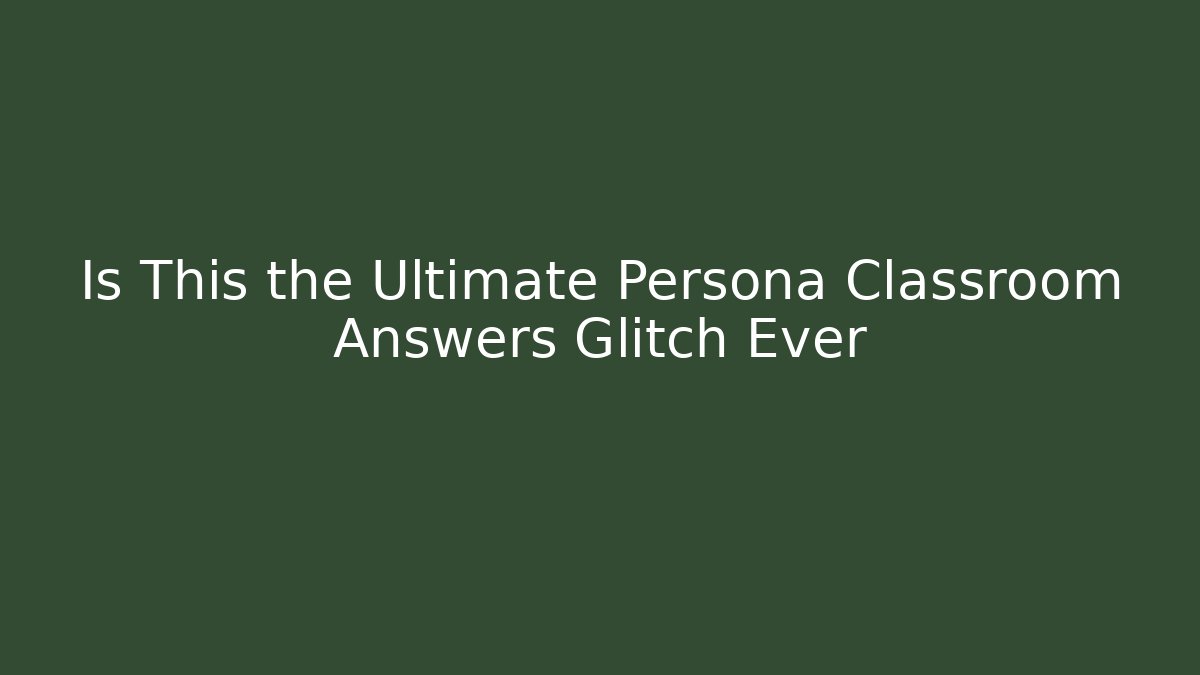 Is This the Ultimate Persona Classroom Answers Glitch Ever