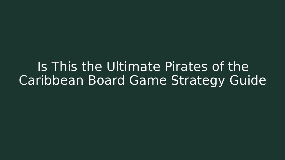 Is This the Ultimate Pirates of the Caribbean Board Game Strategy Guide