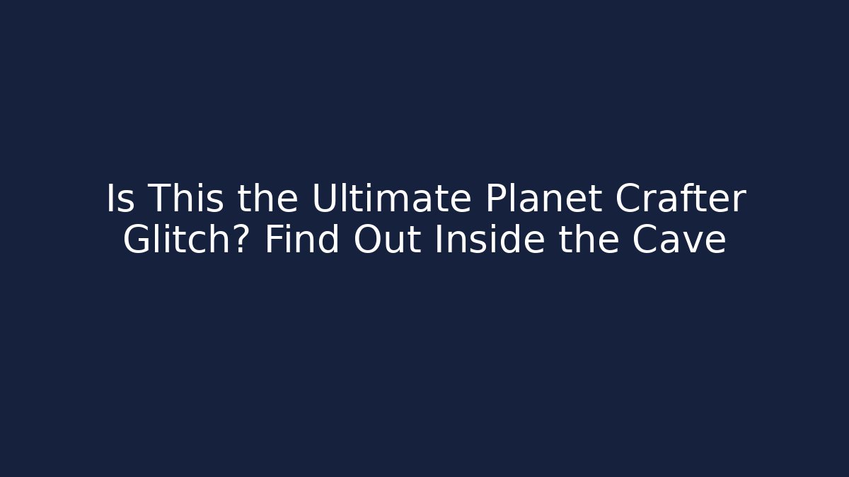 Is This the Ultimate Planet Crafter Glitch? Find Out Inside the Cave