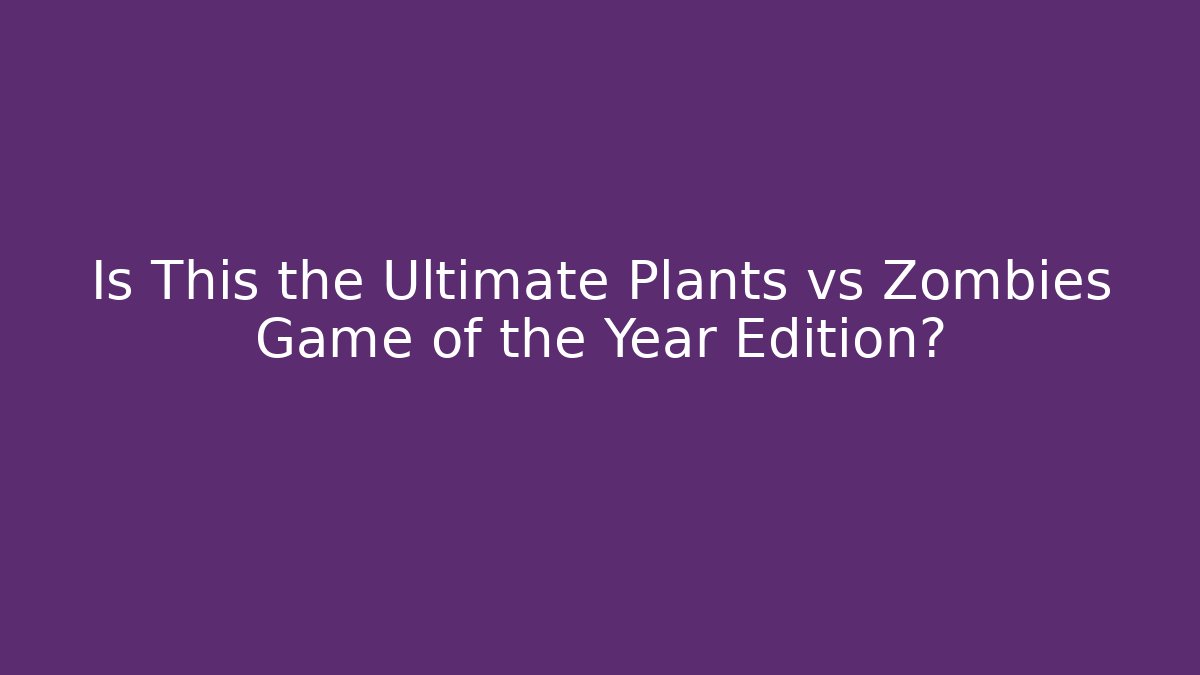 Is This the Ultimate Plants vs Zombies Game of the Year Edition?