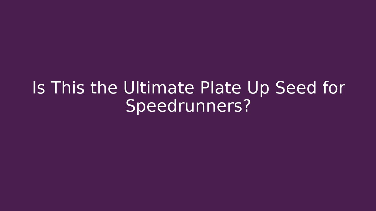 Is This the Ultimate Plate Up Seed for Speedrunners?