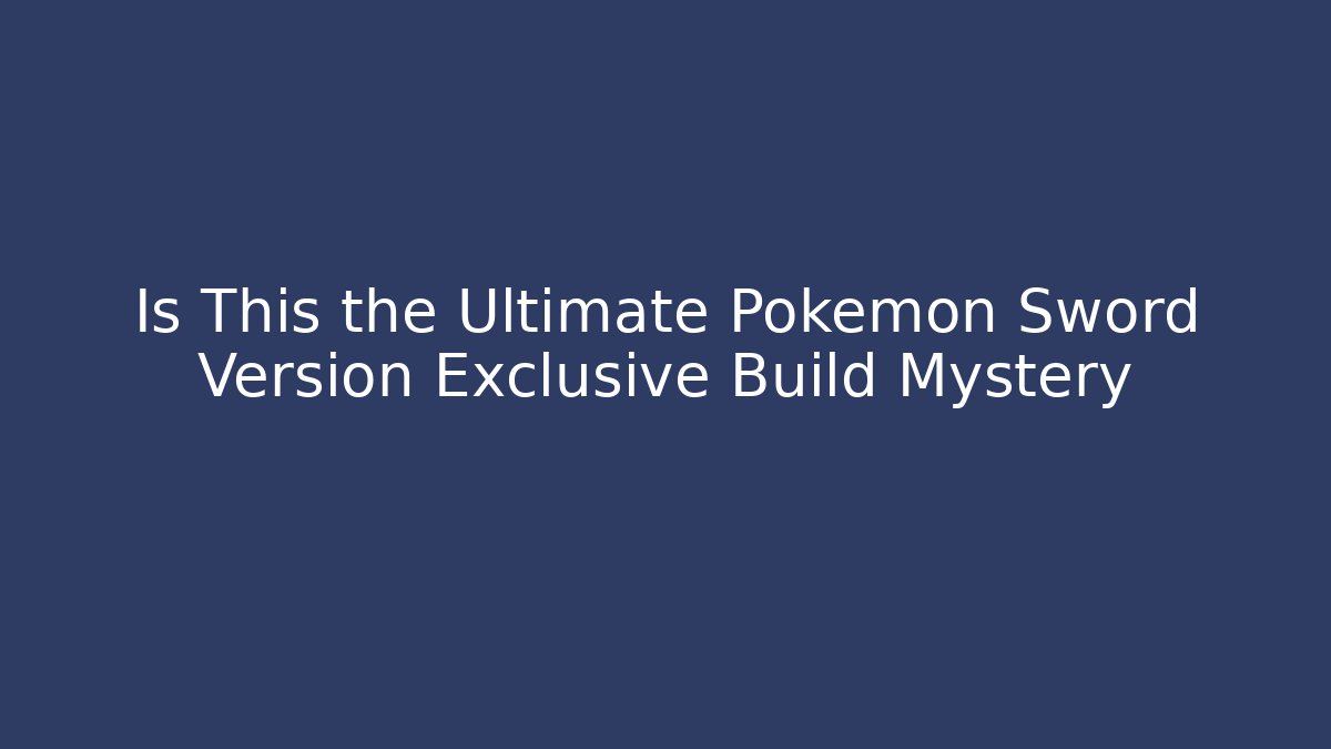 Is This the Ultimate Pokémon Sword Version Exclusive Build Mystery