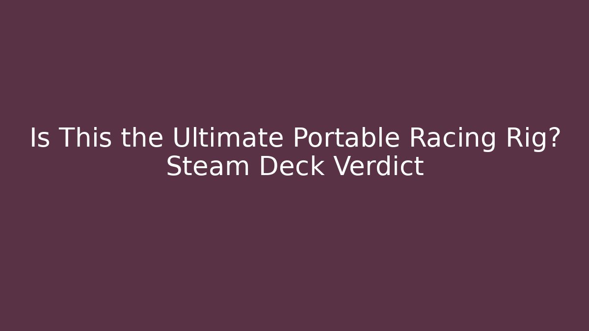 Is This the Ultimate Portable Racing Rig? Steam Deck Verdict