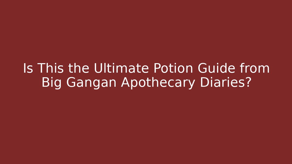Is This the Ultimate Potion Guide from Big Gangan Apothecary Diaries?
