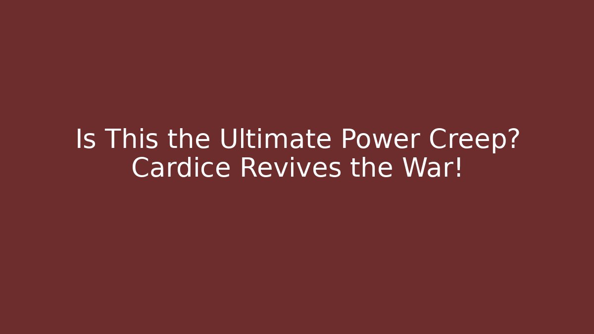 Is This the Ultimate Power Creep? Cardice Revives the War!