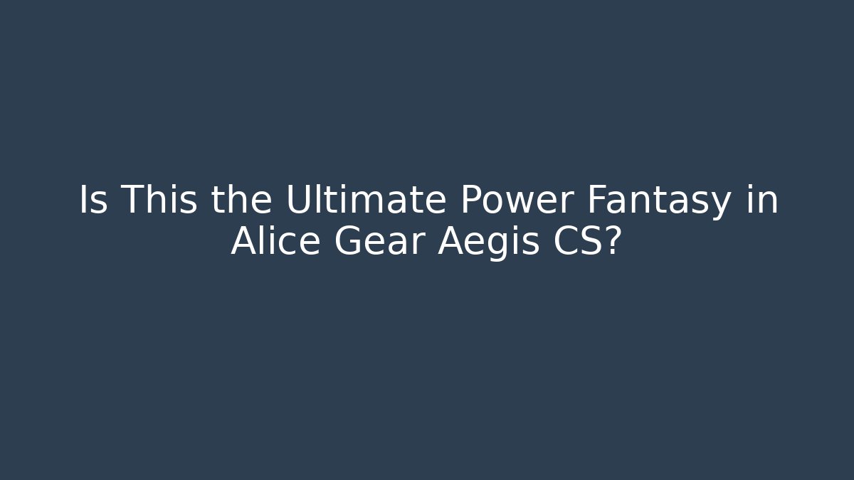 Is This the Ultimate Power Fantasy in Alice Gear Aegis CS?