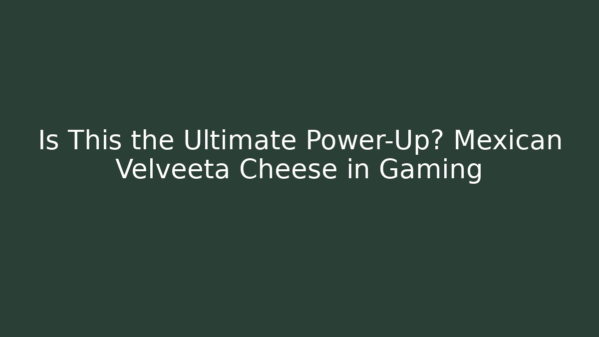 Is This the Ultimate Power-Up? Mexican Velveeta Cheese in Gaming