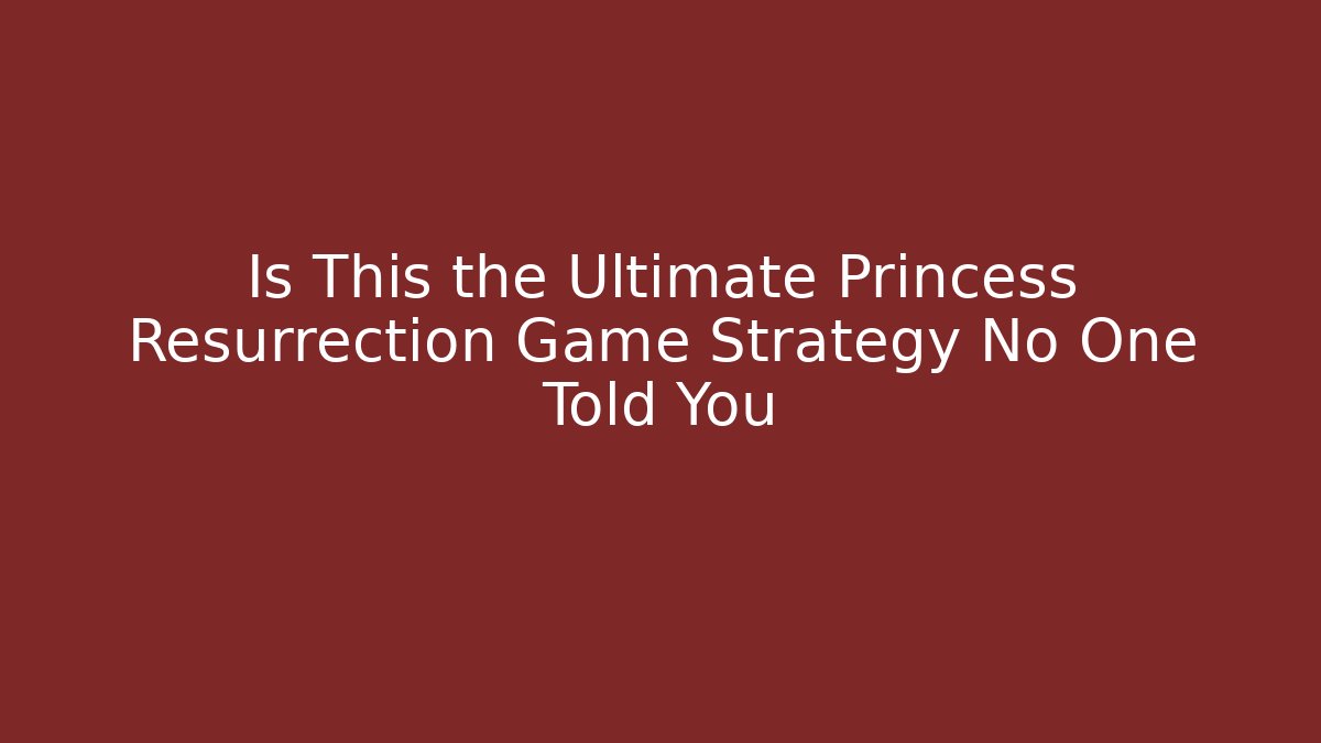 Is This the Ultimate Princess Resurrection Game Strategy No One Told You
