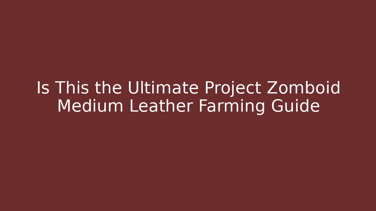 Is This the Ultimate Project Zomboid Medium Leather Farming Guide