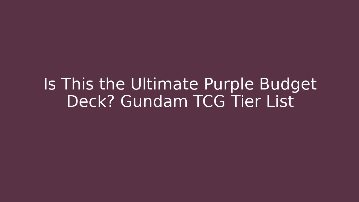 Is This the Ultimate Purple Budget Deck? Gundam TCG Tier List