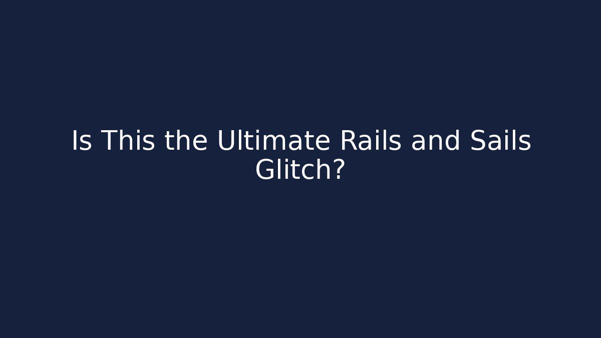 Is This the Ultimate Rails and Sails Glitch?