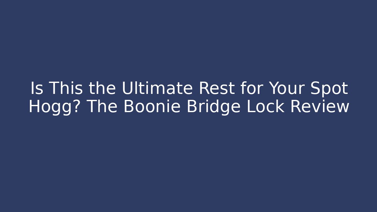 Is This the Ultimate Rest for Your Spot Hogg? The Boonie Bridge Lock Review