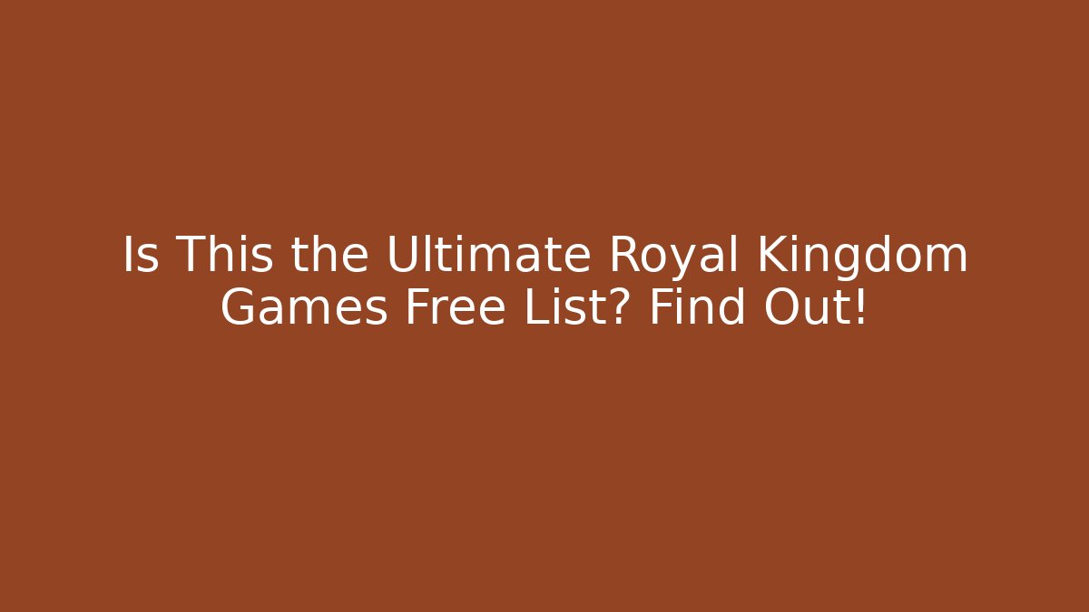 Is This the Ultimate Royal Kingdom Games Free List? Find Out!
