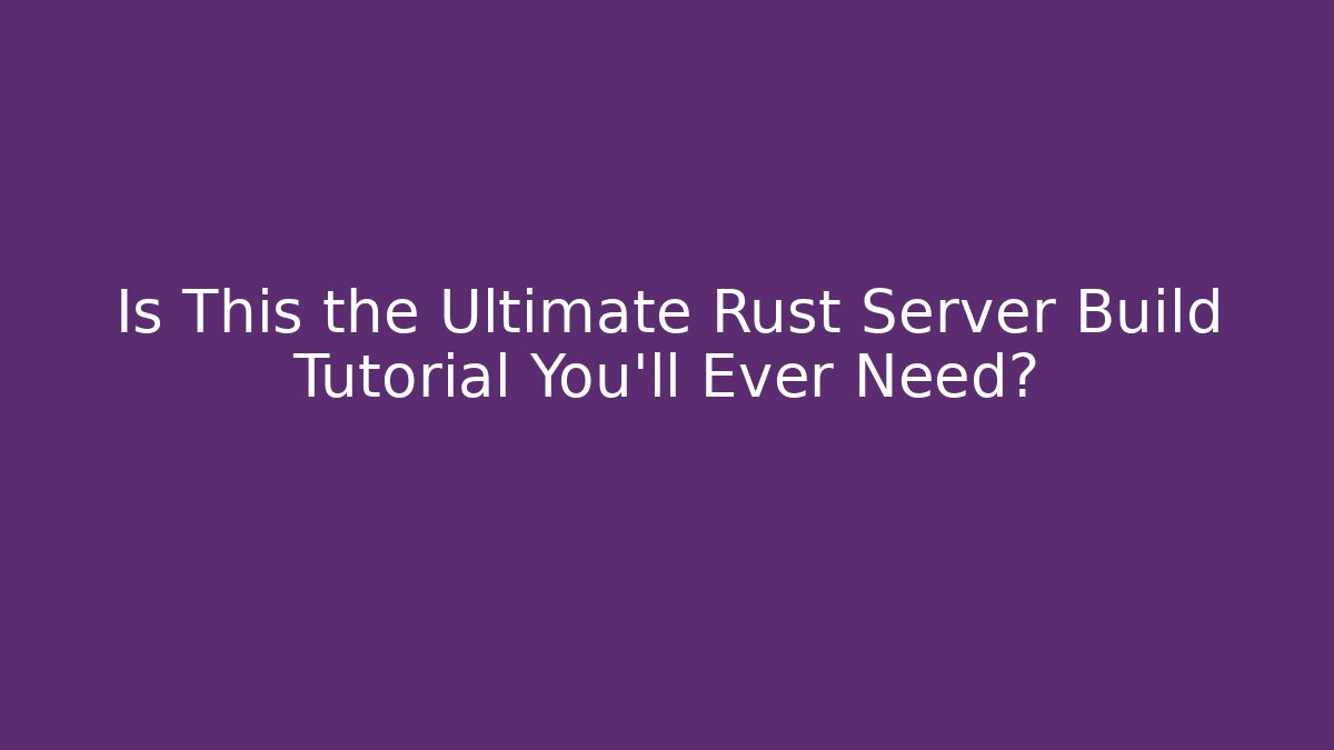 Is This the Ultimate Rust Server Build Tutorial You'll Ever Need?
