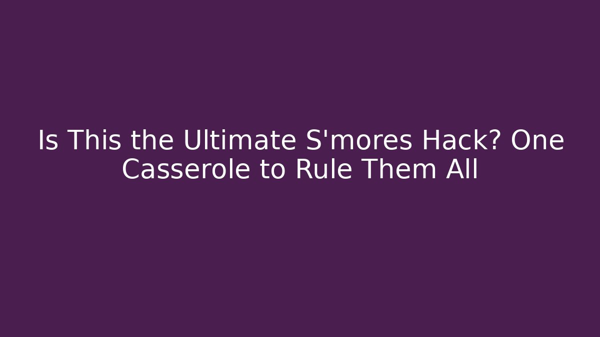 Is This the Ultimate S'mores Hack? One Casserole to Rule Them All