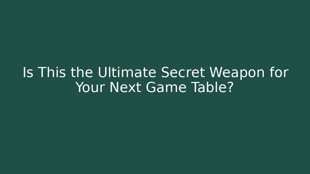 Is This the Ultimate Secret Weapon for Your Next Game Table?