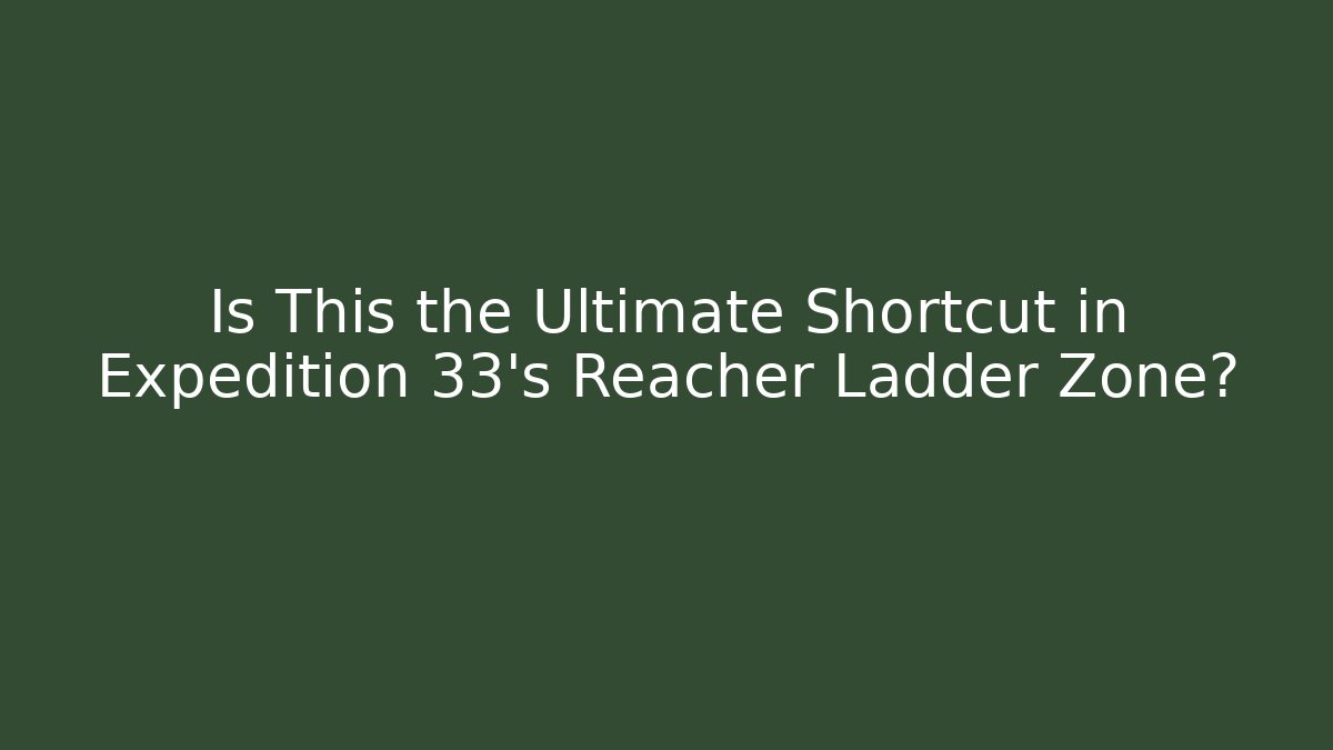 Is This the Ultimate Shortcut in Expedition 33's Reacher Ladder Zone?
