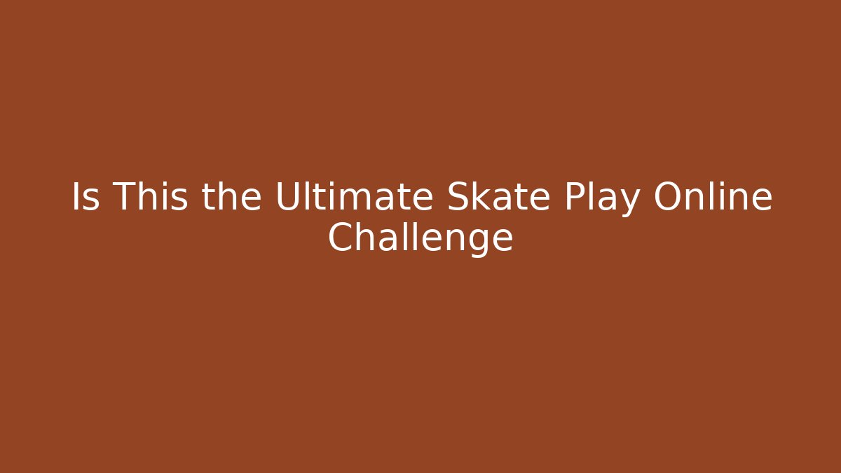 Is This the Ultimate Skate Play Online Challenge