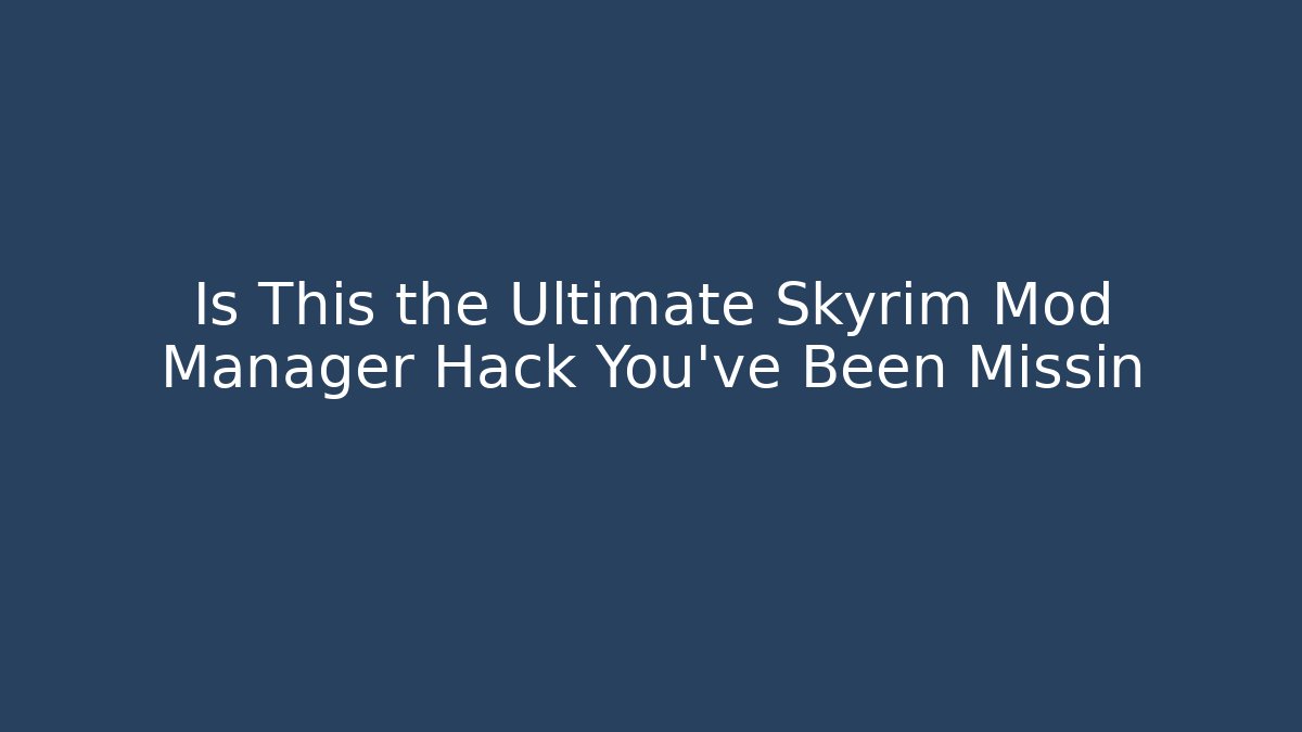 Is This the Ultimate Skyrim Mod Manager Hack You’ve Been Missin