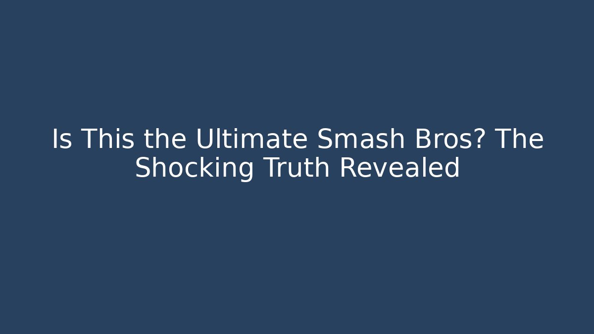 Is This the Ultimate Smash Bros? The Shocking Truth Revealed