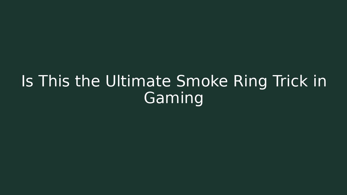 Is This the Ultimate Smoke Ring Trick in Gaming