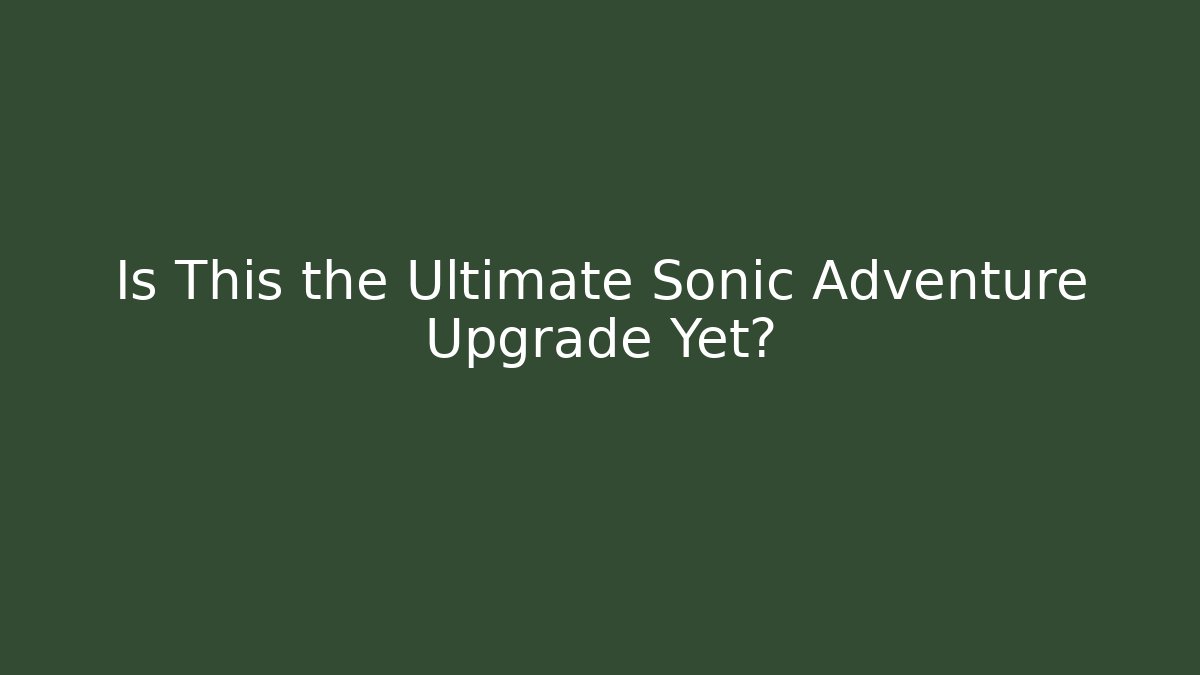 Is This the Ultimate Sonic Adventure Upgrade Yet?