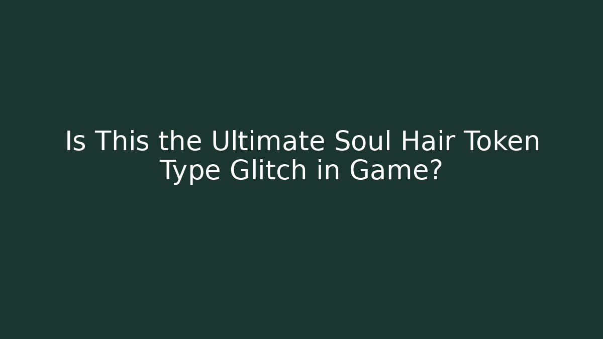 Is This the Ultimate Soul Hair Token Type Glitch in Game?