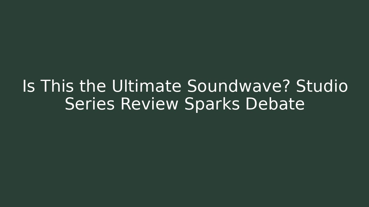 Is This the Ultimate Soundwave? Studio Series Review Sparks Debate