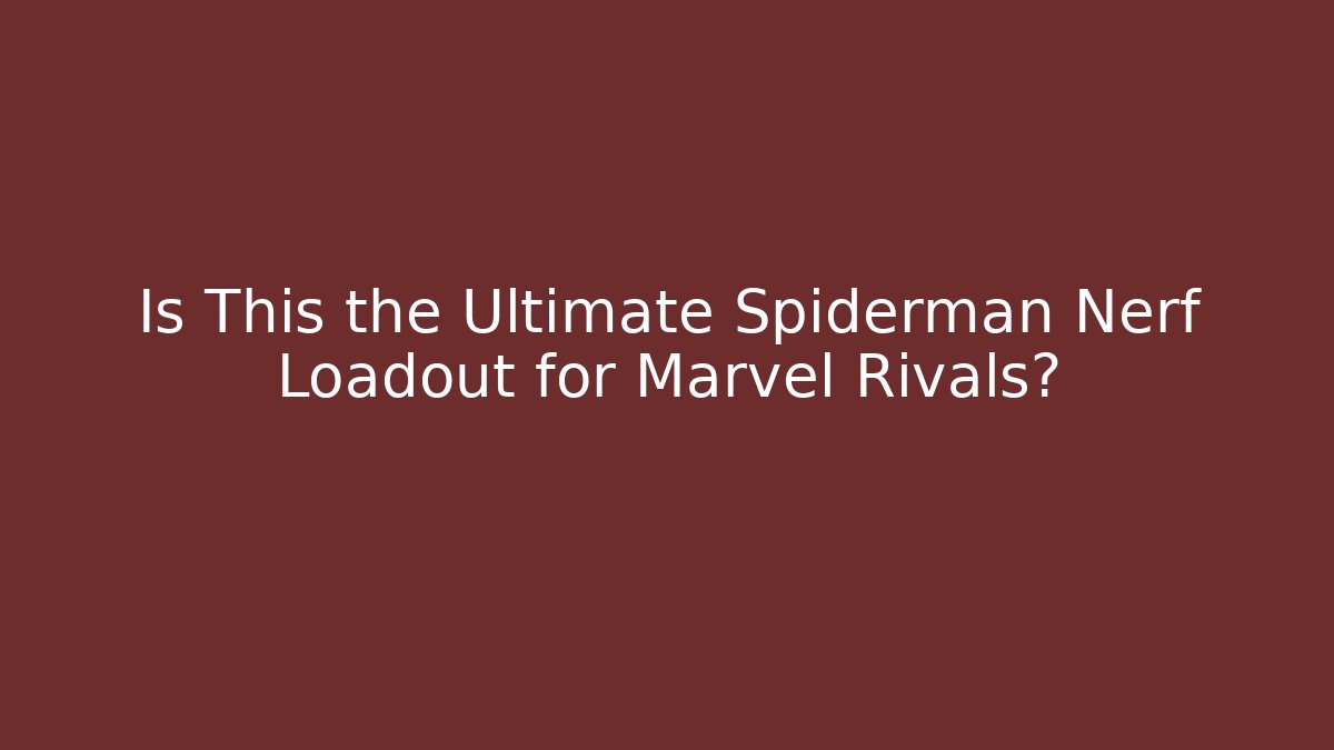 Is This the Ultimate Spiderman Nerf Loadout for Marvel Rivals?