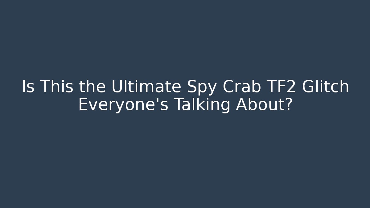 Is This the Ultimate Spy Crab TF2 Glitch Everyone’s Talking About?