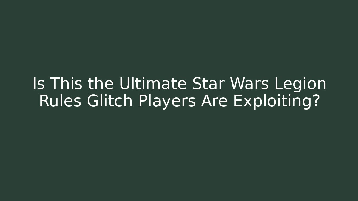 Is This the Ultimate Star Wars Legion Rules Glitch Players Are Exploiting? - Vintage E-Juice