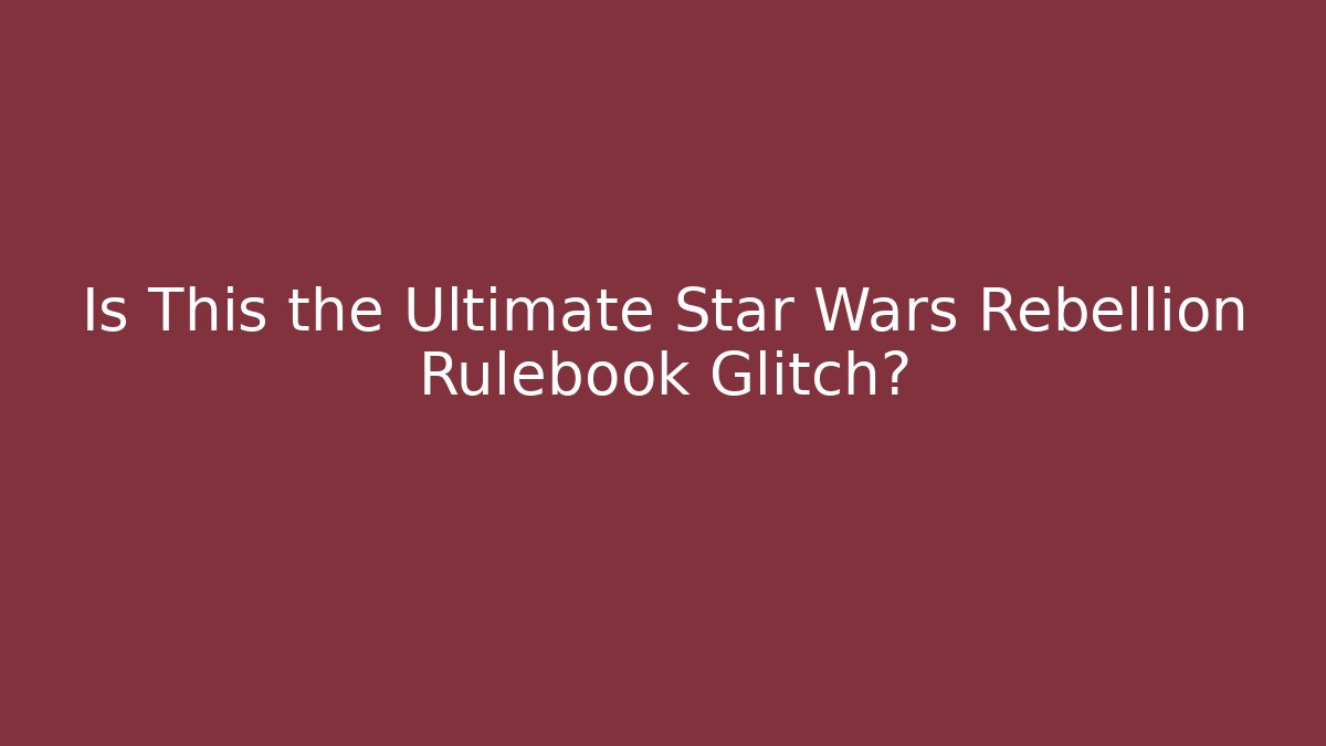 Is This the Ultimate Star Wars Rebellion Rulebook Glitch?