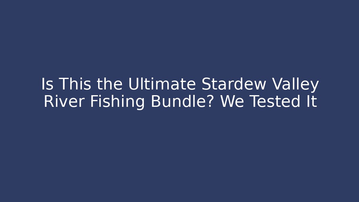 Is This the Ultimate Stardew Valley River Fishing Bundle? We Tested It