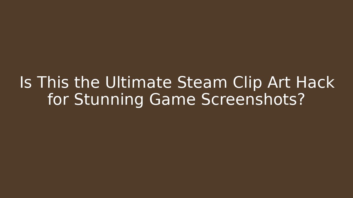 Is This the Ultimate Steam Clip Art Hack for Stunning Game Screenshots?
